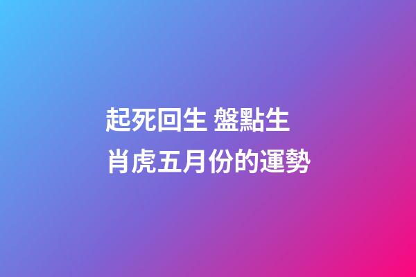 起死回生 盤點生肖虎五月份的運勢